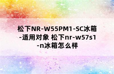 松下NR-W55PM1-SC冰箱-适用对象 松下nr-w57s1-n冰箱怎么样